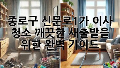 종로구 신문로1가 이사 청소: 깨끗한 새출발을 위한 완벽 가이드