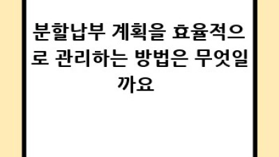 분할납부 완벽 가이드: 궁금증 해결부터 신청까지